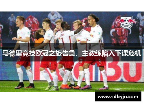 马德里竞技欧冠之旅告急，主教练陷入下课危机