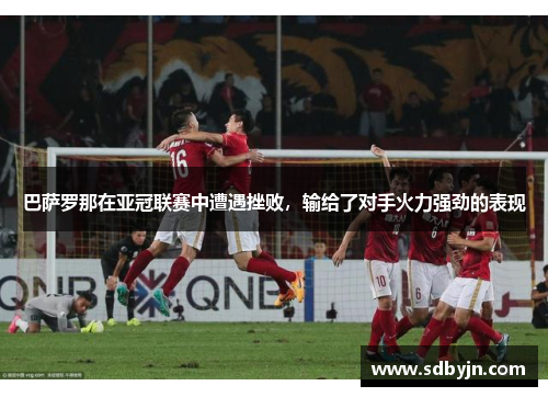 巴萨罗那在亚冠联赛中遭遇挫败，输给了对手火力强劲的表现