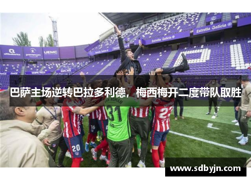 巴萨主场逆转巴拉多利德，梅西梅开二度带队取胜