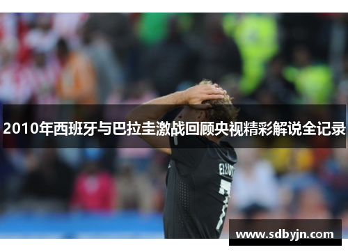2010年西班牙与巴拉圭激战回顾央视精彩解说全记录