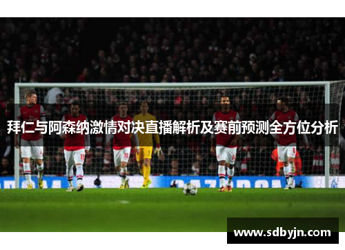 拜仁与阿森纳激情对决直播解析及赛前预测全方位分析