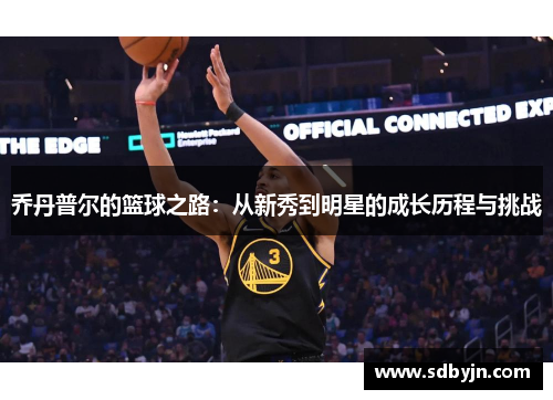 乔丹普尔的篮球之路：从新秀到明星的成长历程与挑战