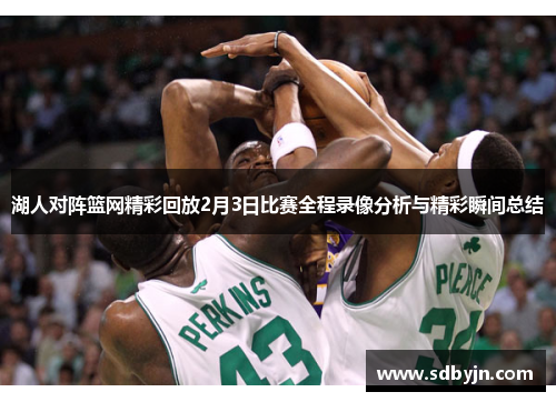 湖人对阵篮网精彩回放2月3日比赛全程录像分析与精彩瞬间总结