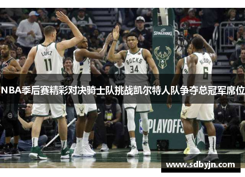 NBA季后赛精彩对决骑士队挑战凯尔特人队争夺总冠军席位