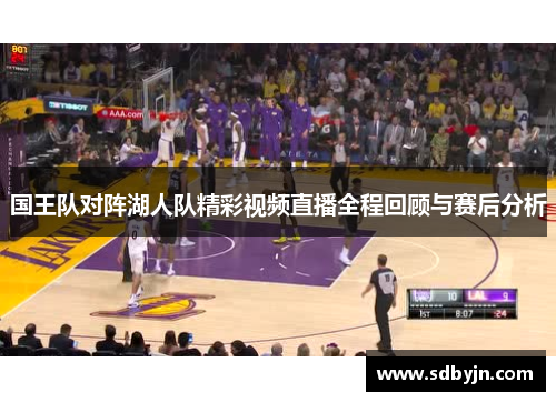 国王队对阵湖人队精彩视频直播全程回顾与赛后分析