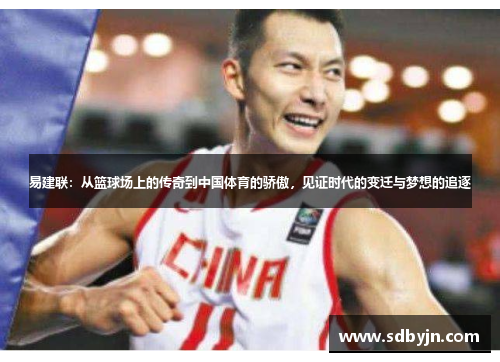 易建联：从篮球场上的传奇到中国体育的骄傲，见证时代的变迁与梦想的追逐