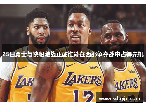 25日勇士与快船激战正酣谁能在西部争夺战中占得先机