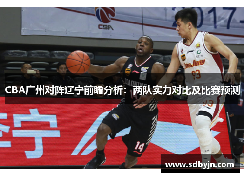 CBA广州对阵辽宁前瞻分析：两队实力对比及比赛预测