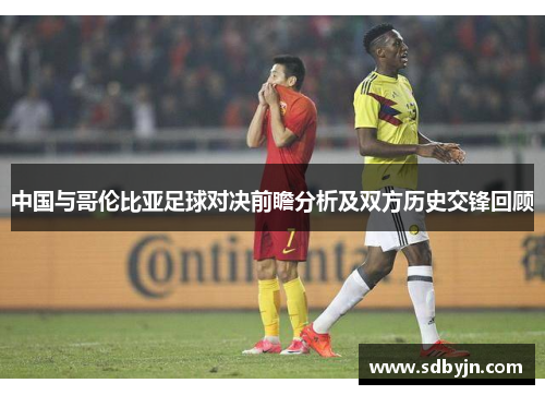 中国与哥伦比亚足球对决前瞻分析及双方历史交锋回顾
