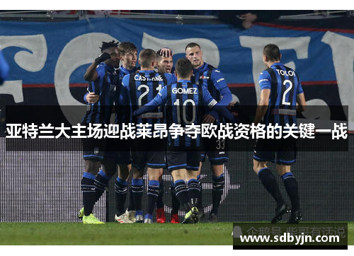 亚特兰大主场迎战莱昂争夺欧战资格的关键一战
