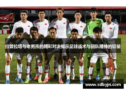 拉普拉塔与老男孩的精彩对决揭示足球战术与团队精神的较量