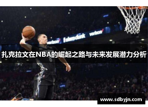 扎克拉文在NBA的崛起之路与未来发展潜力分析