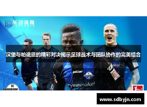 汉堡与帕德恩的精彩对决揭示足球战术与团队协作的完美结合